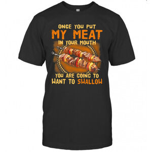 Once You Put My Meat In Your Mouth You Are Going To Want To Swallow T-Shirt